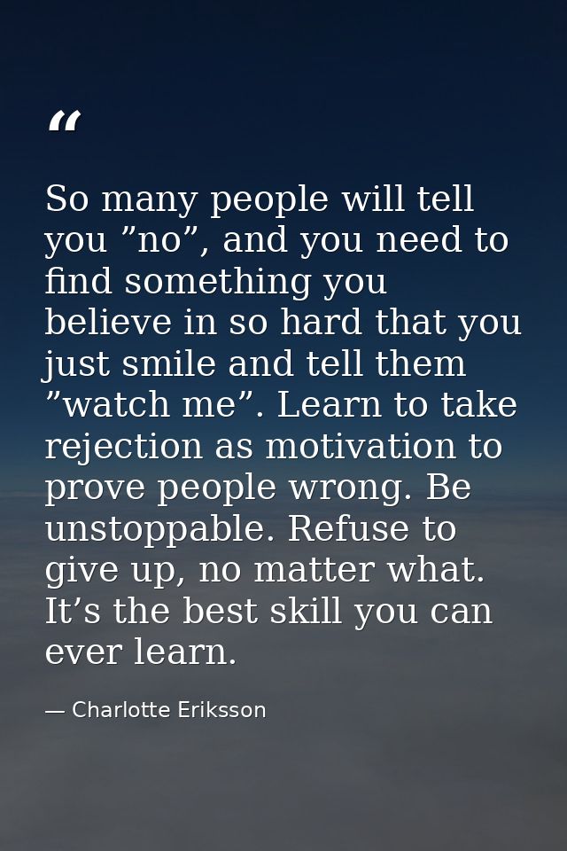 So many people will tell you ”no”, and you need to find something you believe in so hard that you just smile and tell th — Charlotte Eriksson