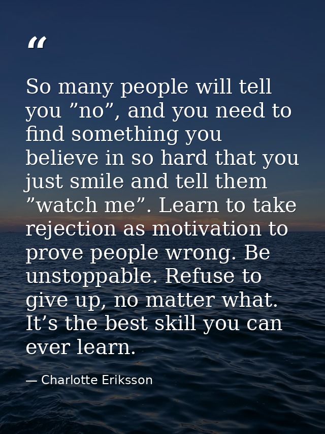 So many people will tell you ”no”, and you need to find something you believe in so hard that you just smile and tell th — Charlotte Eriksson