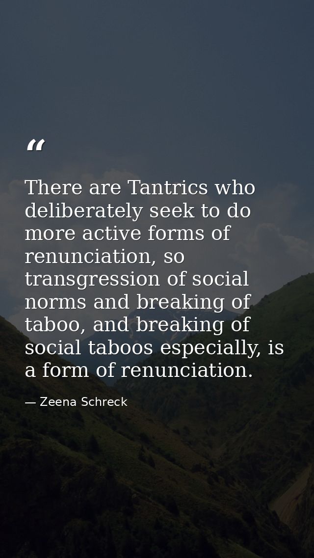 There are Tantrics who deliberately seek to do more active forms of renunciation, so transgression of social norms and b — Zeena Schreck