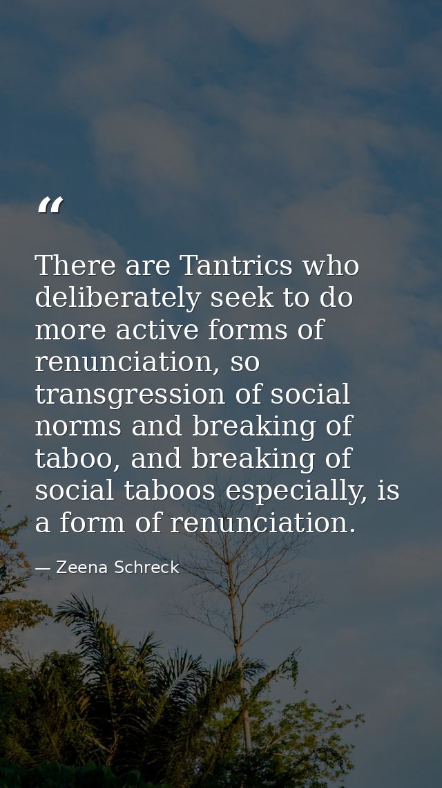 There are Tantrics who deliberately seek to do more active forms of renunciation, so transgression of social norms and b — Zeena Schreck