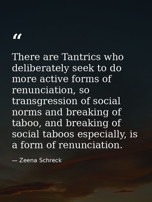 There are Tantrics who deliberately seek to do more active forms of renunciation, so transgression of social norms and b — Zeena Schreck