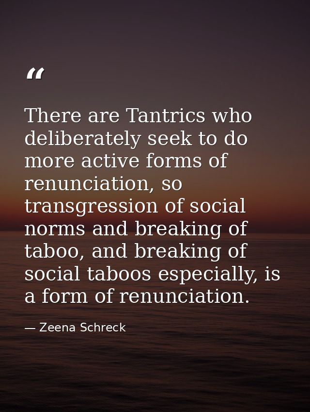 There are Tantrics who deliberately seek to do more active forms of renunciation, so transgression of social norms and b — Zeena Schreck