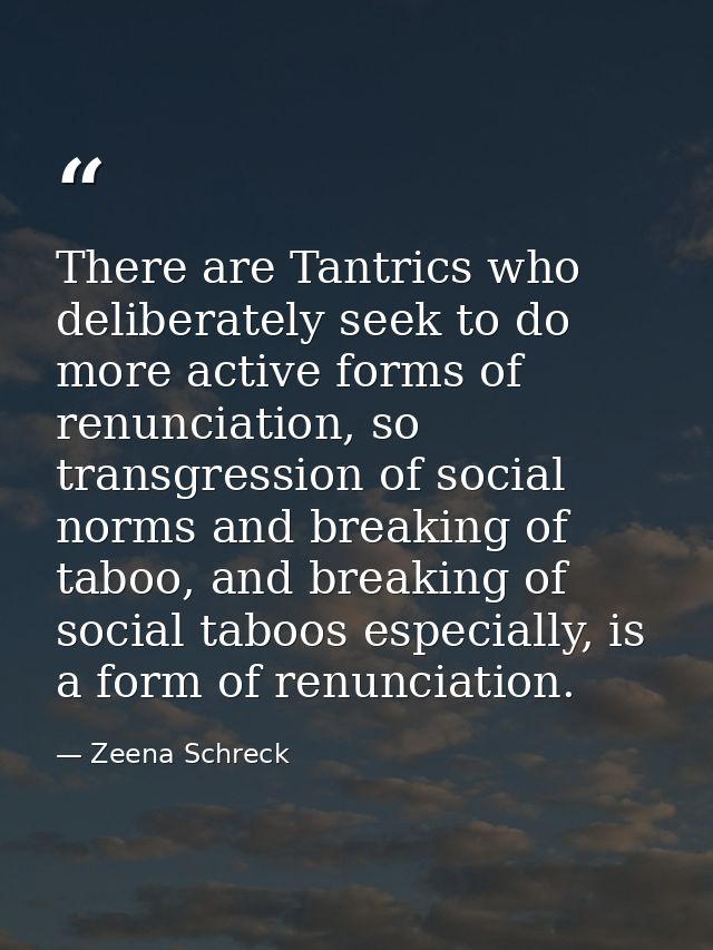 There are Tantrics who deliberately seek to do more active forms of renunciation, so transgression of social norms and b — Zeena Schreck