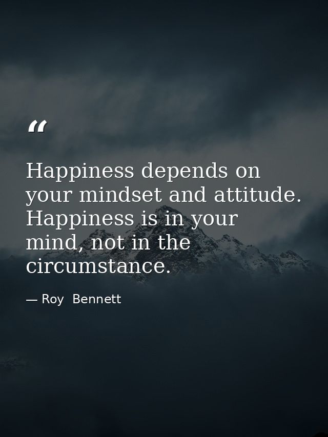 Happiness depends on your mindset and attitude. Happiness is in your mind, not in the circumstance. — Roy  Bennett