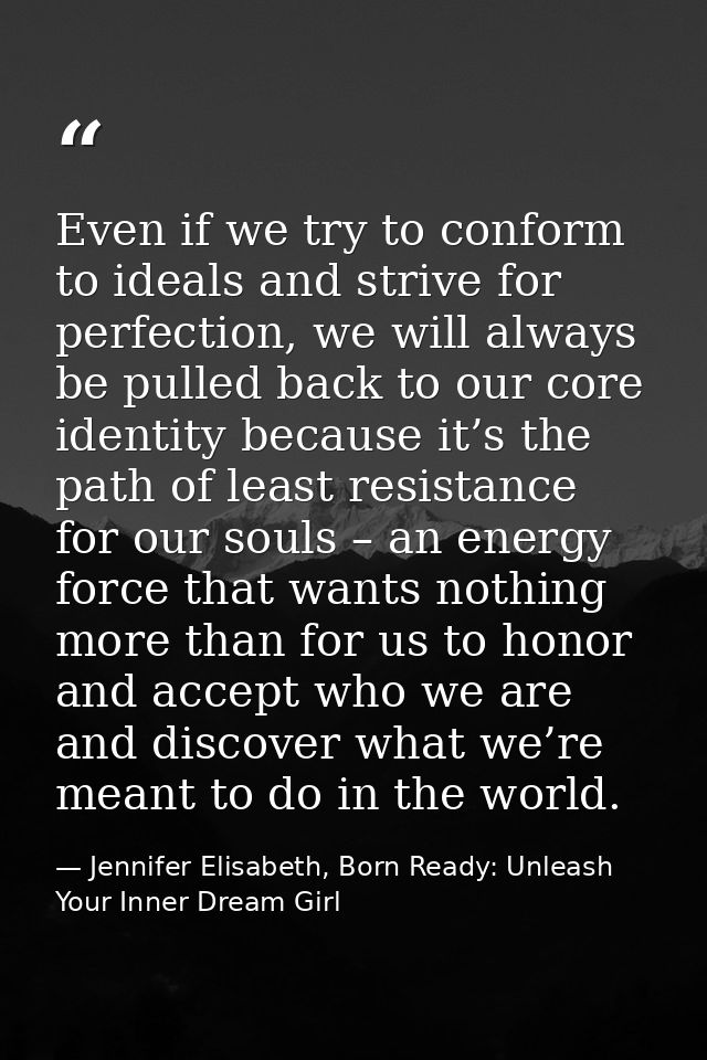Even if we try to conform to ideals and strive for perfection, we will always be pulled back to our core identity becaus — Jennifer Elisabeth, Born Ready: Unleash Your Inner Dream Girl