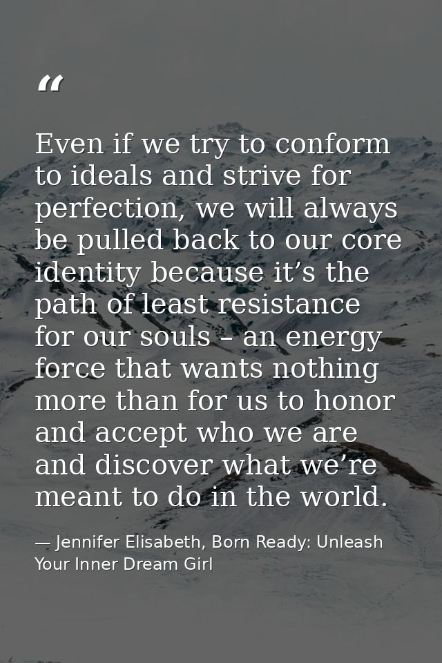 Even if we try to conform to ideals and strive for perfection, we will always be pulled back to our core identity becaus — Jennifer Elisabeth, Born Ready: Unleash Your Inner Dream Girl
