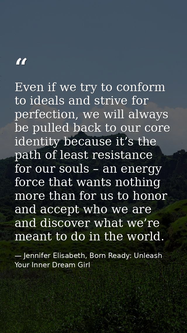 Even if we try to conform to ideals and strive for perfection, we will always be pulled back to our core identity becaus — Jennifer Elisabeth, Born Ready: Unleash Your Inner Dream Girl