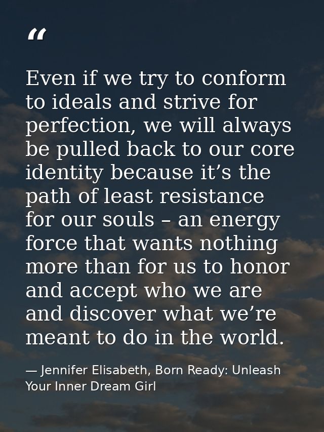 Even if we try to conform to ideals and strive for perfection, we will always be pulled back to our core identity becaus — Jennifer Elisabeth, Born Ready: Unleash Your Inner Dream Girl