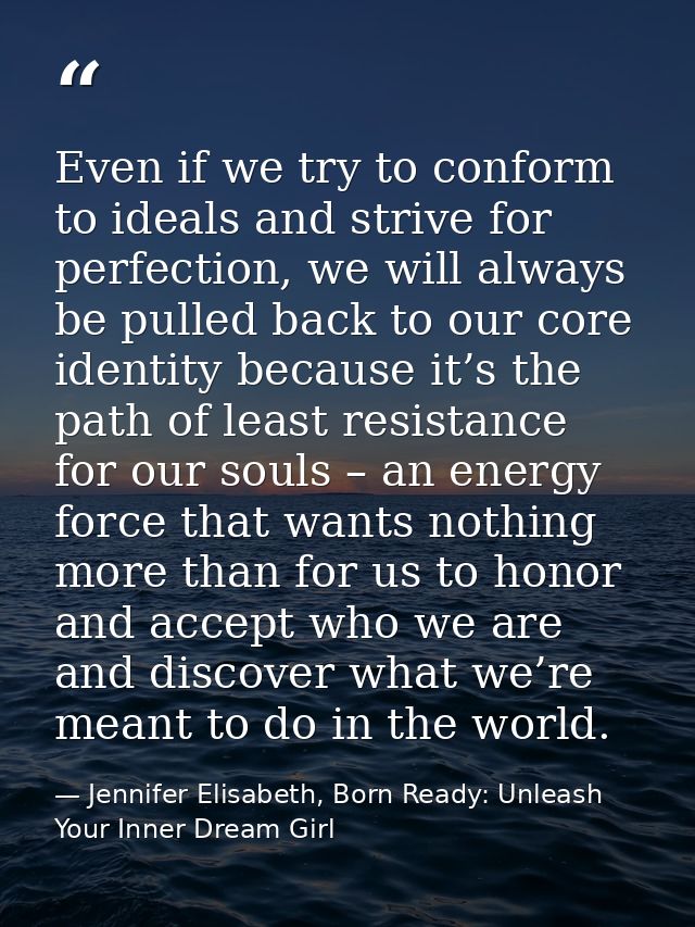 Even if we try to conform to ideals and strive for perfection, we will always be pulled back to our core identity becaus — Jennifer Elisabeth, Born Ready: Unleash Your Inner Dream Girl