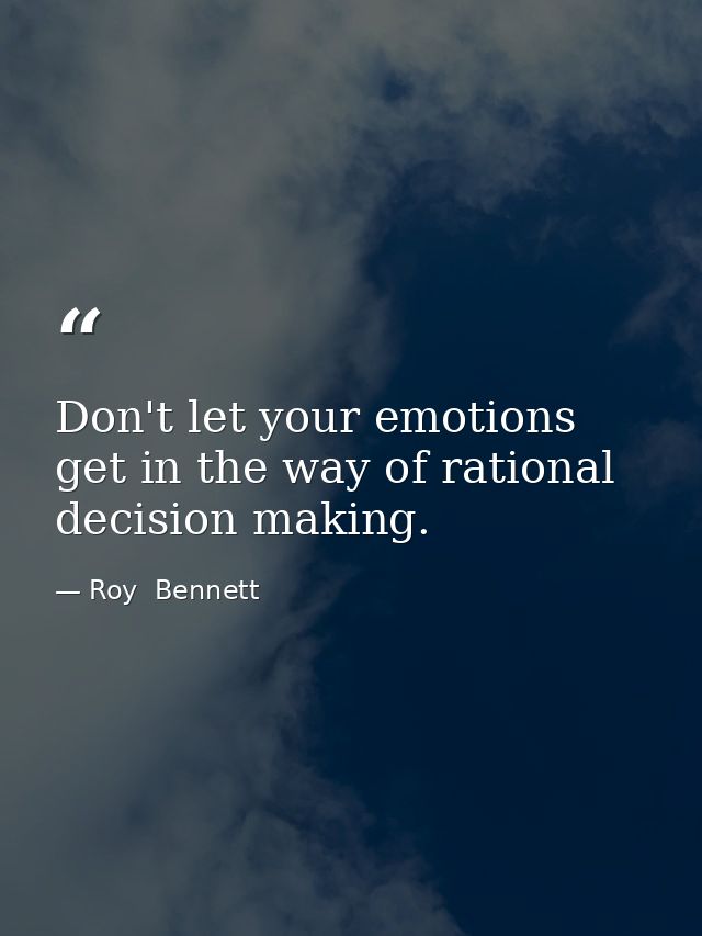 Don't let your emotions get in the way of rational decision making. — Roy  Bennett