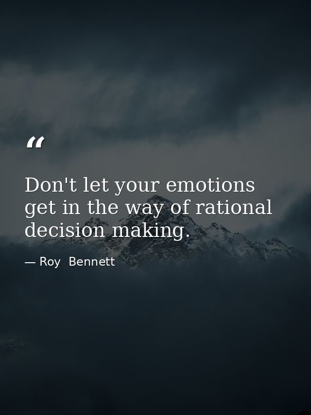 Don't let your emotions get in the way of rational decision making. — Roy  Bennett