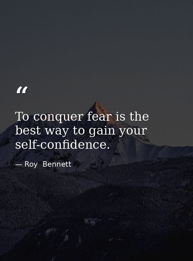 To conquer fear is the best way to gain your self-confidence. — Roy  Bennett
