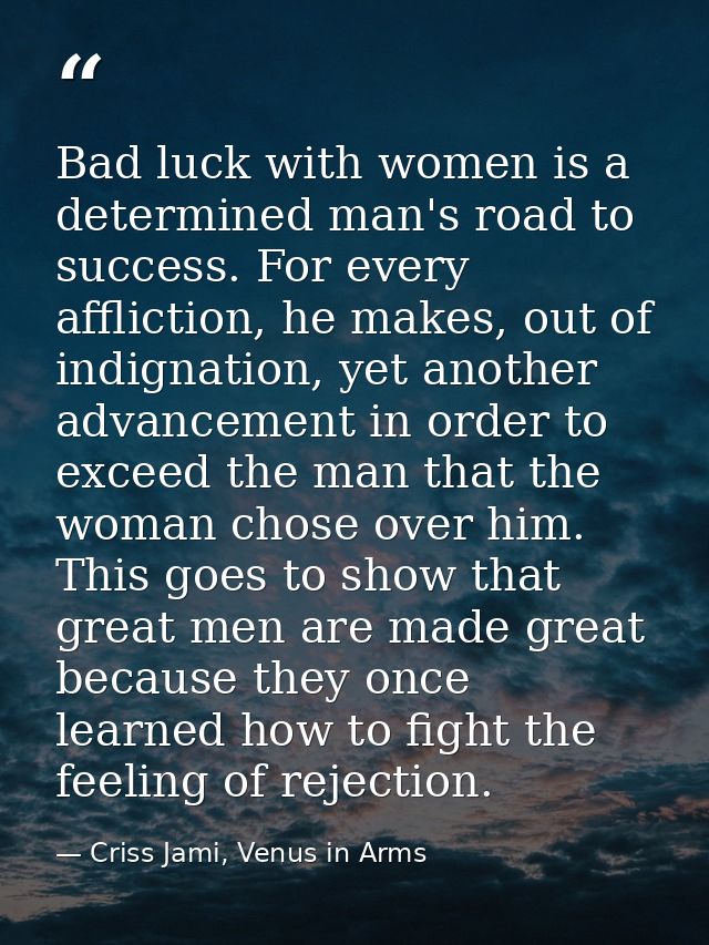 Bad luck with women is a determined man's road to success. For every affliction, he makes, out of indignation, yet anoth — Criss Jami, Venus in Arms