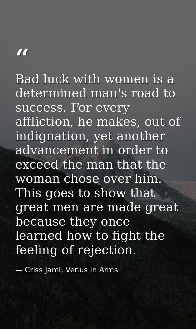 Bad luck with women is a determined man's road to success. For every affliction, he makes, out of indignation, yet anoth — Criss Jami, Venus in Arms