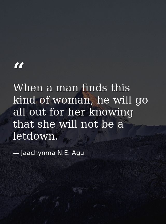 When a man finds this kind of woman, he will go all out for her knowing that she will not be a letdown. — Jaachynma N.E. Agu