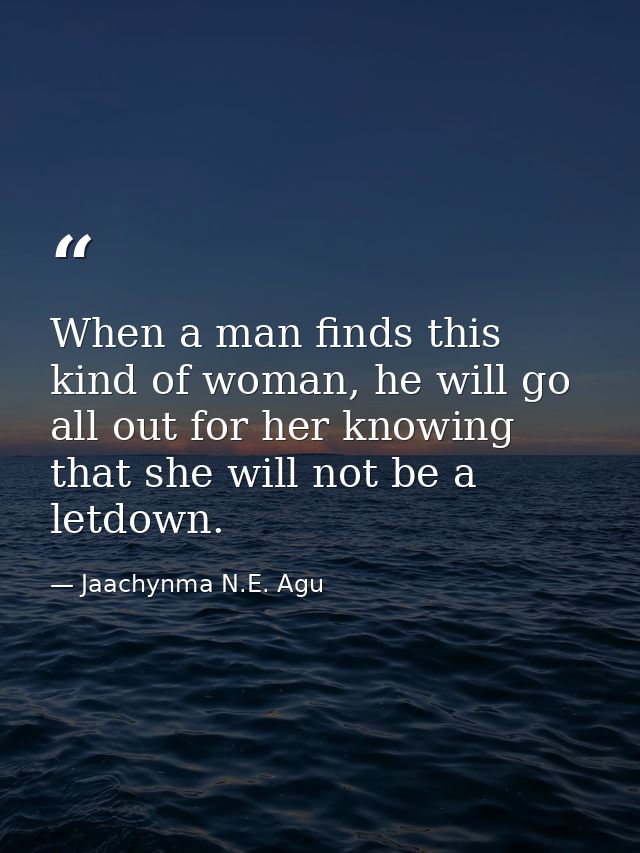 When a man finds this kind of woman, he will go all out for her knowing that she will not be a letdown. — Jaachynma N.E. Agu