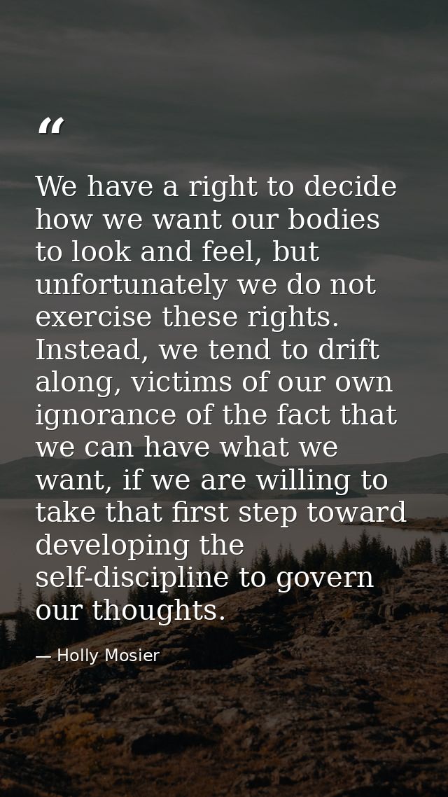 We have a right to decide how we want our bodies to look and feel, but unfortunately we do not exercise these rights. In — Holly Mosier