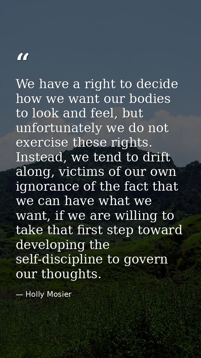 We have a right to decide how we want our bodies to look and feel, but unfortunately we do not exercise these rights. In — Holly Mosier