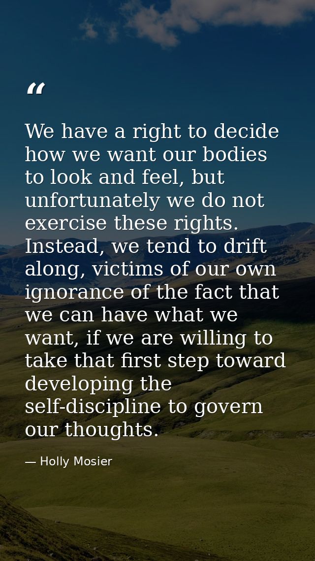 We have a right to decide how we want our bodies to look and feel, but unfortunately we do not exercise these rights. In — Holly Mosier
