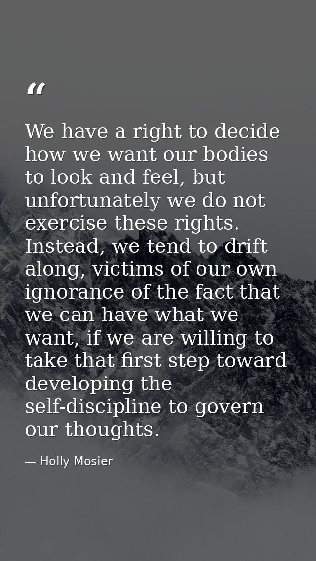 We have a right to decide how we want our bodies to look and feel, but unfortunately we do not exercise these rights. In — Holly Mosier