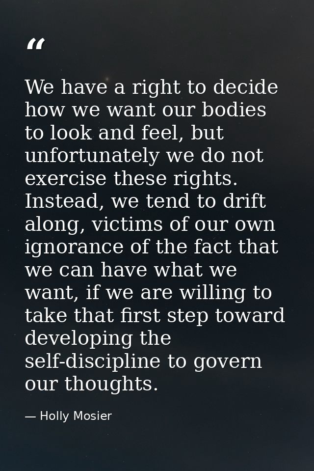 We have a right to decide how we want our bodies to look and feel, but unfortunately we do not exercise these rights. In — Holly Mosier