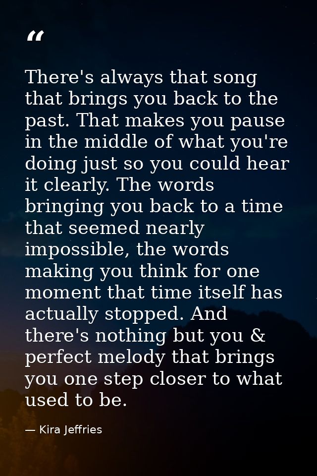 There's always that song that brings you back to the past. That makes you pause in the middle of what you're doing just  — Kira Jeffries