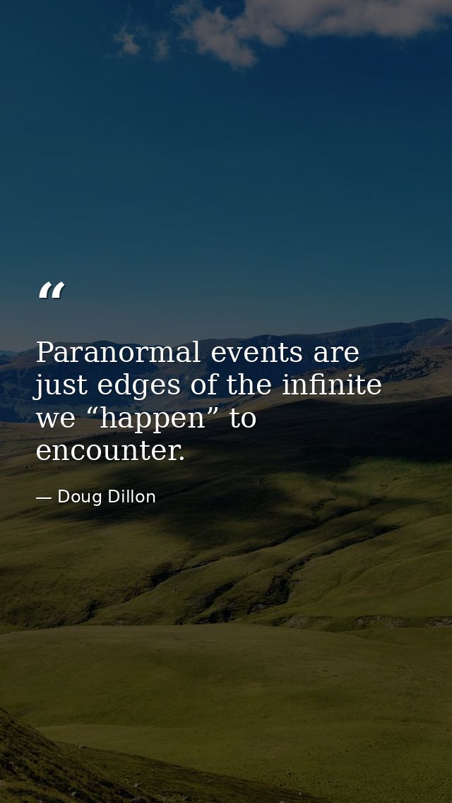Paranormal events are just edges of the infinite we “happen” to encounter. — Doug Dillon