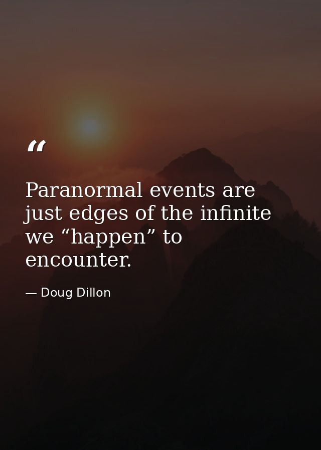 Paranormal events are just edges of the infinite we “happen” to encounter. — Doug Dillon