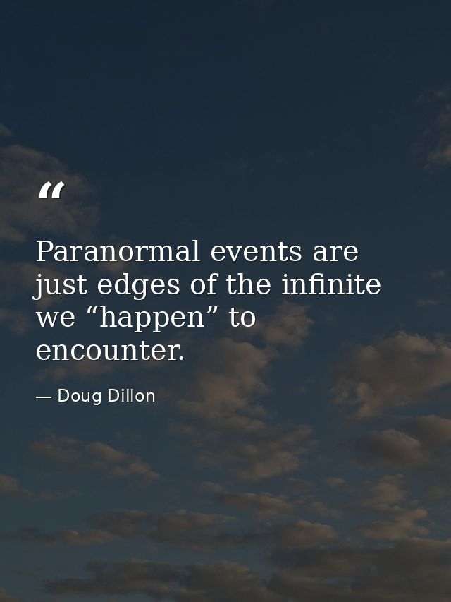 Paranormal events are just edges of the infinite we “happen” to encounter. — Doug Dillon