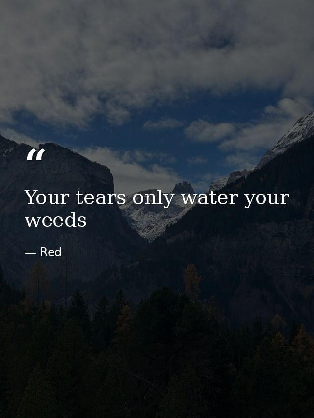 Your tears only water your weeds — Red