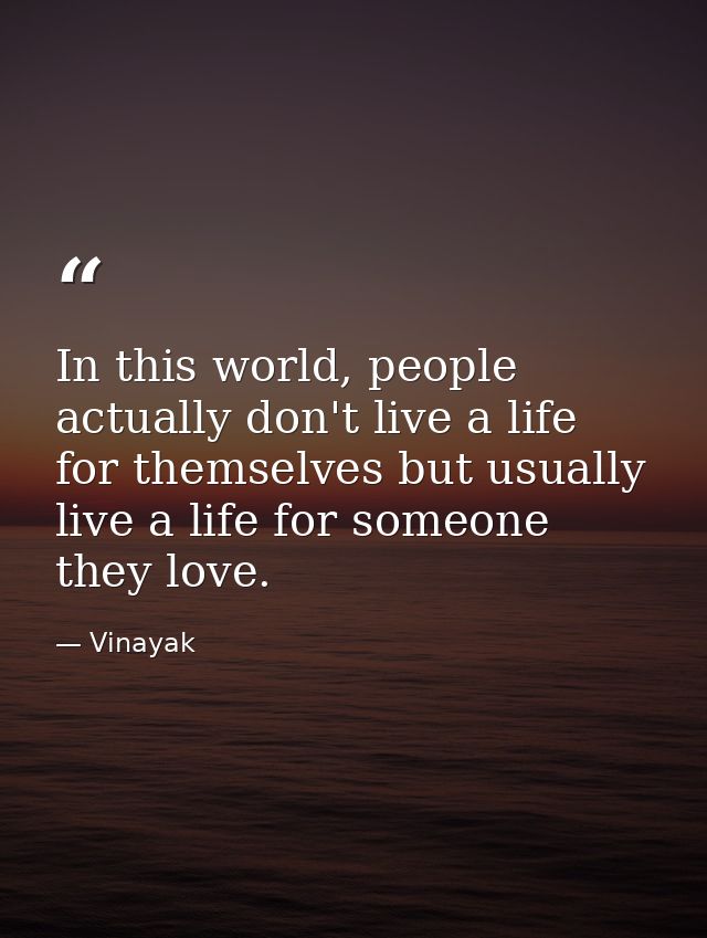 In this world, people actually don't live a life for themselves but usually live a life for someone they love. — Vinayak