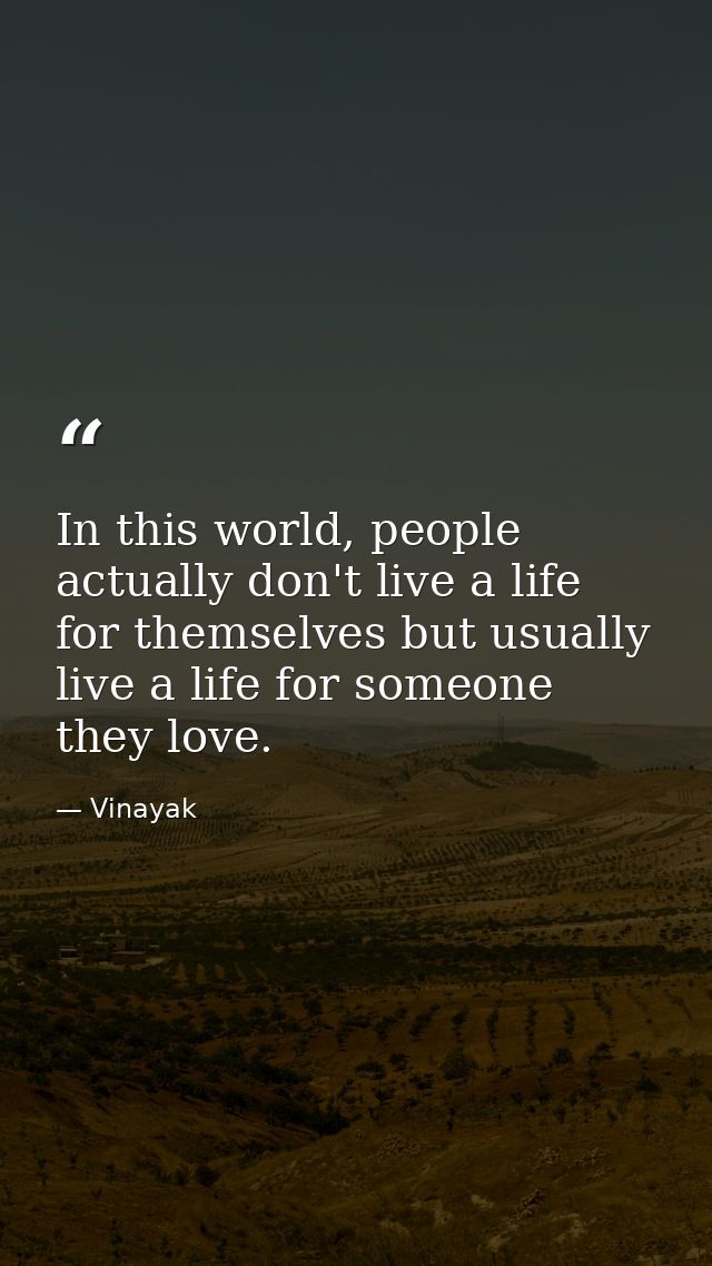 In this world, people actually don't live a life for themselves but usually live a life for someone they love. — Vinayak