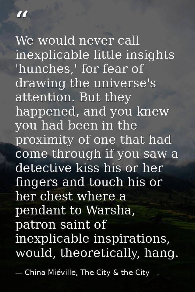We would never call inexplicable little insights 'hunches,' for fear of drawing the universe's attention. But they happe — China Miéville, The City & the City
