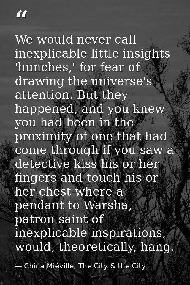 We would never call inexplicable little insights 'hunches,' for fear of drawing the universe's attention. But they happe — China Miéville, The City & the City