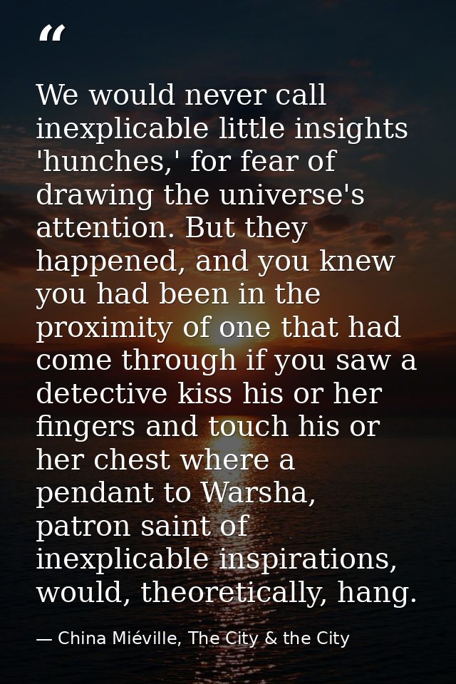 We would never call inexplicable little insights 'hunches,' for fear of drawing the universe's attention. But they happe — China Miéville, The City & the City