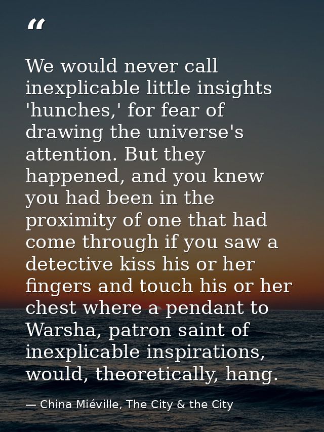 We would never call inexplicable little insights 'hunches,' for fear of drawing the universe's attention. But they happe — China Miéville, The City & the City