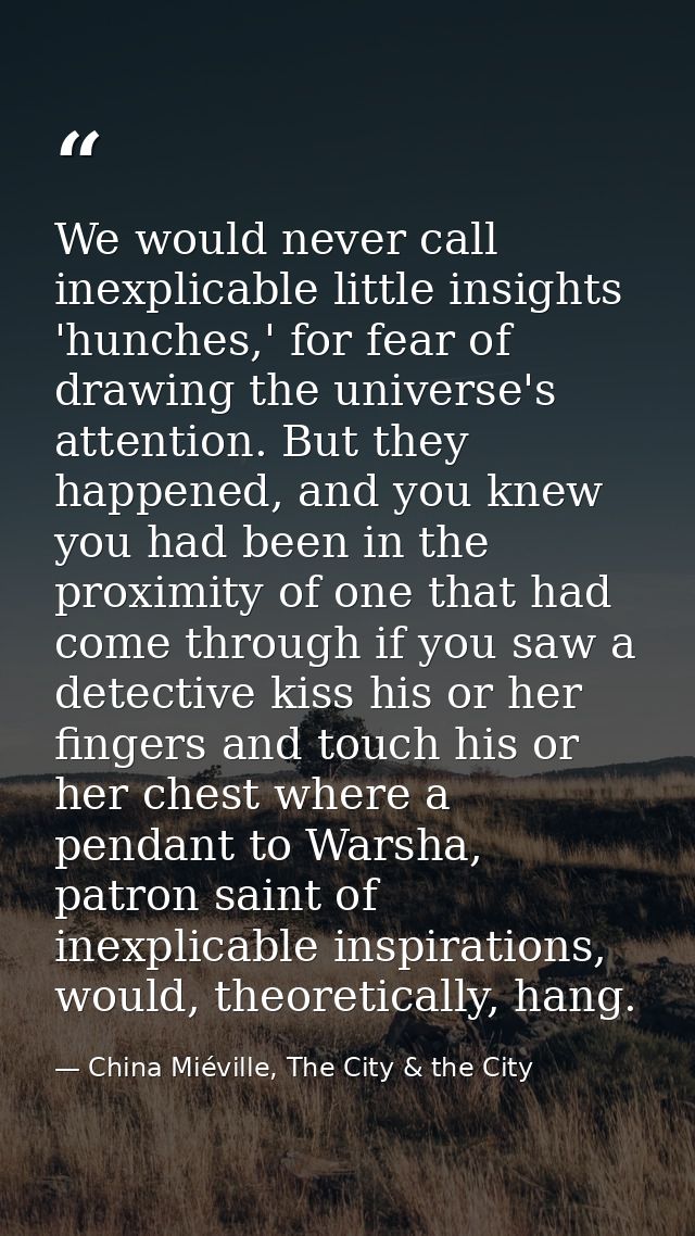 We would never call inexplicable little insights 'hunches,' for fear of drawing the universe's attention. But they happe — China Miéville, The City & the City