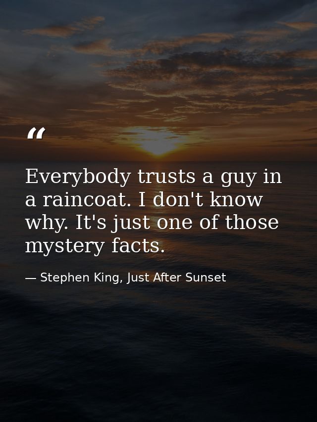 Everybody trusts a guy in a raincoat. I don't know why. It's just one of those mystery facts. — Stephen King, Just After Sunset