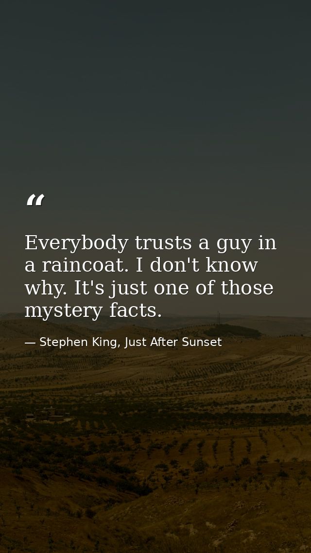 Everybody trusts a guy in a raincoat. I don't know why. It's just one of those mystery facts. — Stephen King, Just After Sunset