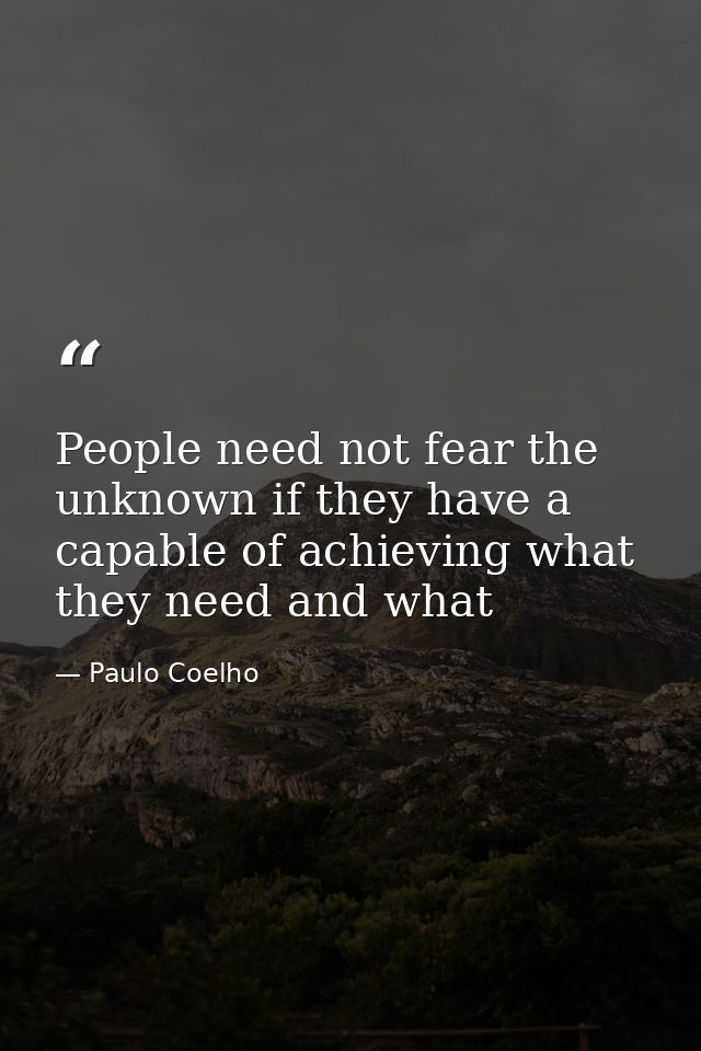 People need not fear the unknown if they have a capable of achieving what they need and what — Paulo Coelho
