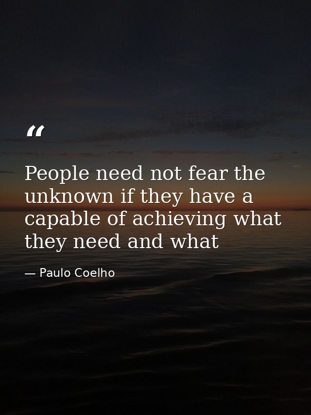 People need not fear the unknown if they have a capable of achieving what they need and what — Paulo Coelho