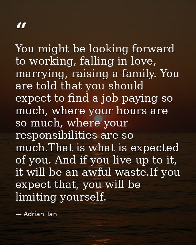 You might be looking forward to working, falling in love, marrying, raising a family. You are told that you should expec — Adrian Tan
