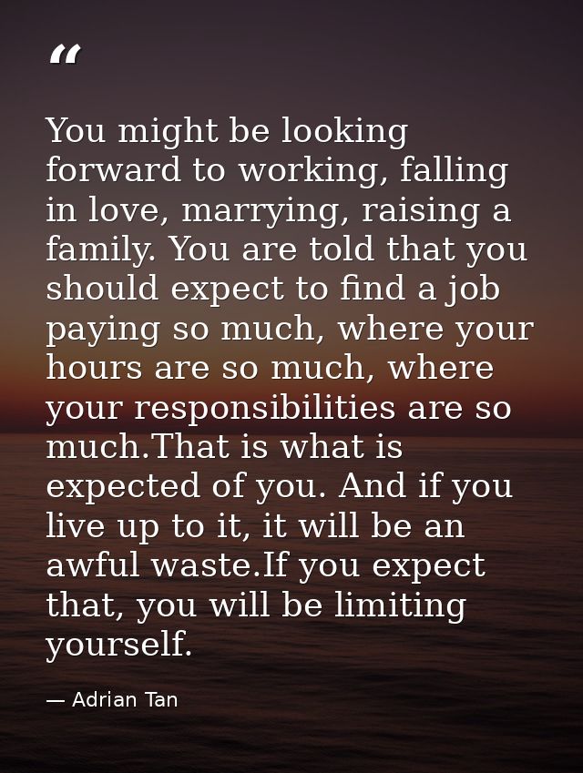 You might be looking forward to working, falling in love, marrying, raising a family. You are told that you should expec — Adrian Tan