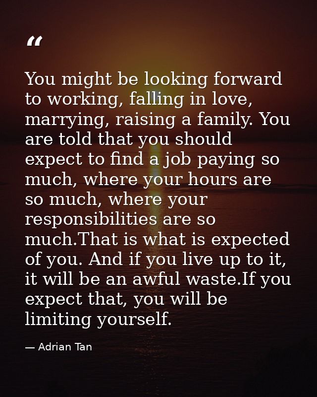 You might be looking forward to working, falling in love, marrying, raising a family. You are told that you should expec — Adrian Tan