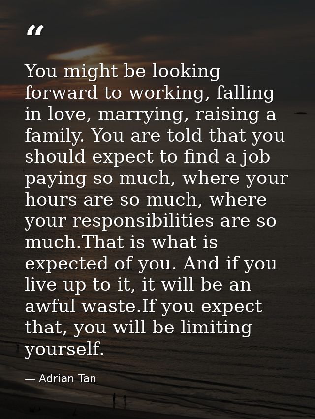 You might be looking forward to working, falling in love, marrying, raising a family. You are told that you should expec — Adrian Tan