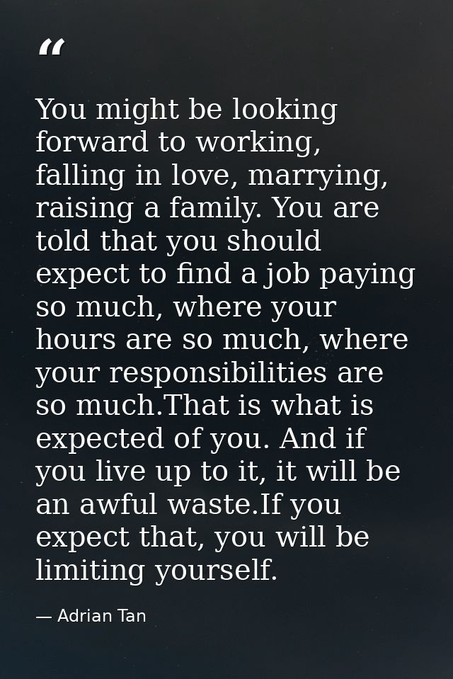 You might be looking forward to working, falling in love, marrying, raising a family. You are told that you should expec — Adrian Tan
