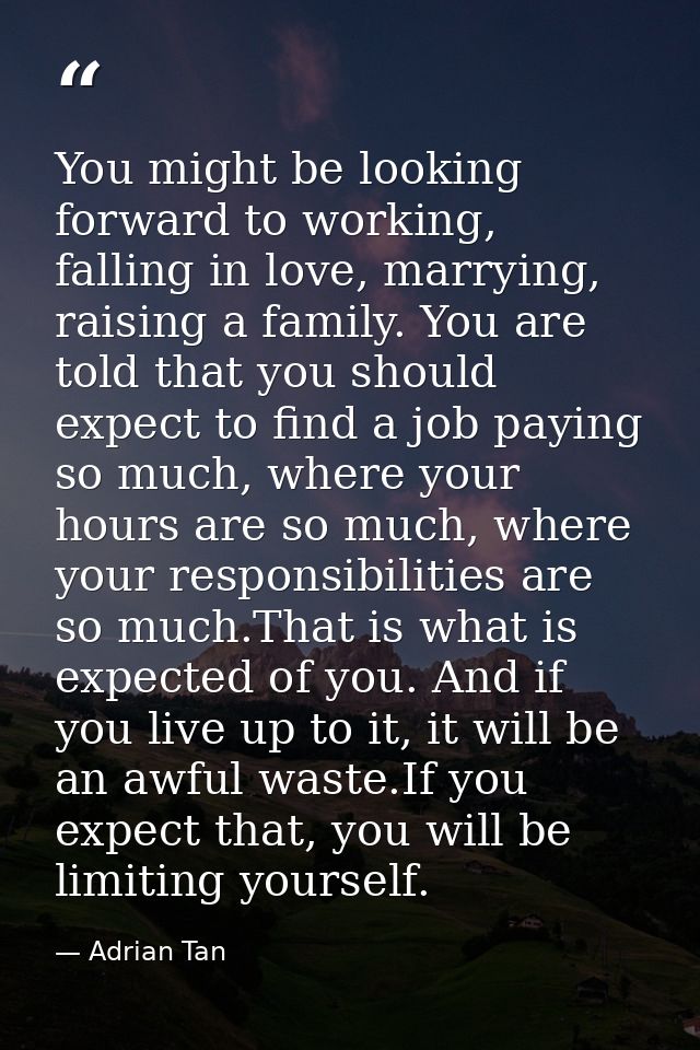 You might be looking forward to working, falling in love, marrying, raising a family. You are told that you should expec — Adrian Tan