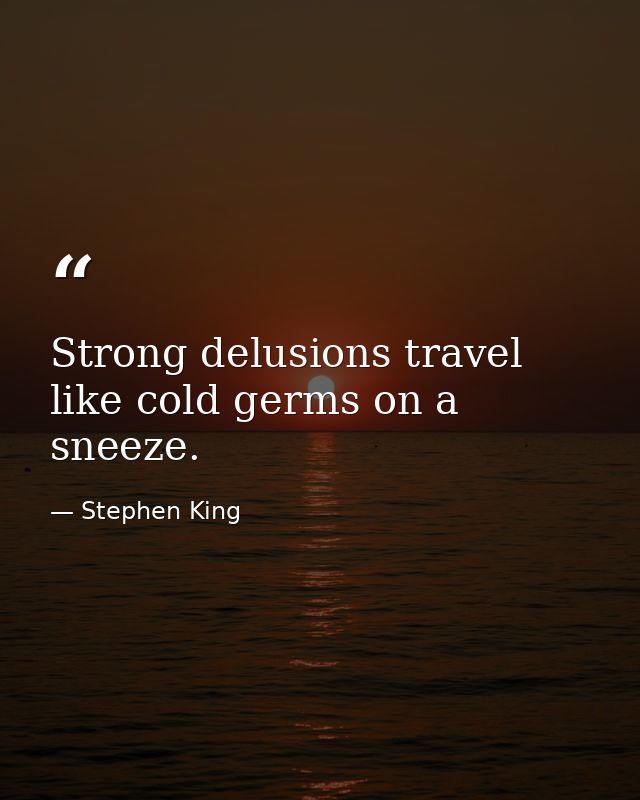 Strong delusions travel like cold germs on a sneeze. — Stephen King