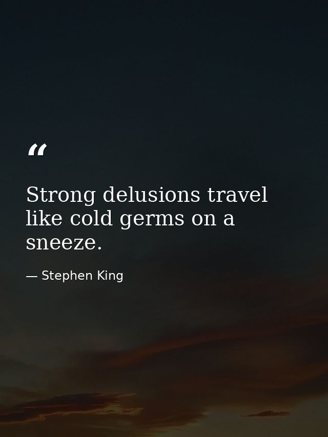 Strong delusions travel like cold germs on a sneeze. — Stephen King