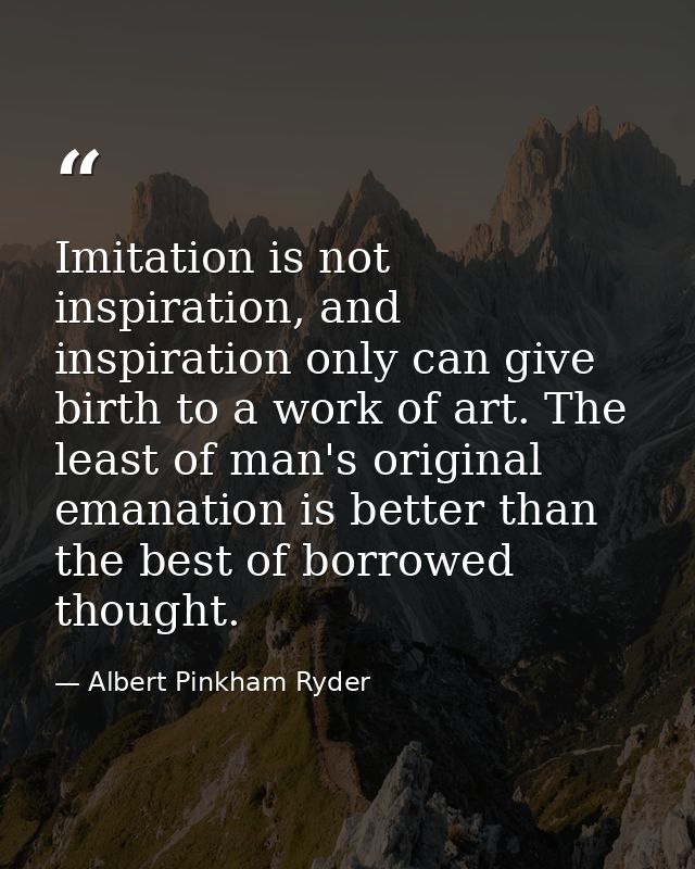 Imitation is not inspiration, and inspiration only can give birth to a work of art. The least of man's original emanatio — Albert Pinkham Ryder